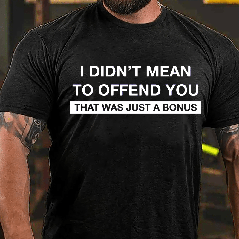 I Didn't Mean To Offend You That Was Just A Bonus Cotton T-shirt-Maturelion