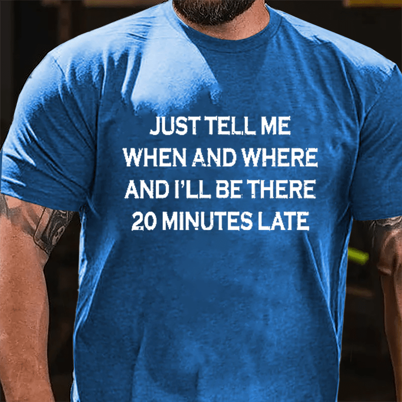 Just Tell Me When And Where And I'll Be There 20 Minutes Late Cotton T-shirt-Maturelion