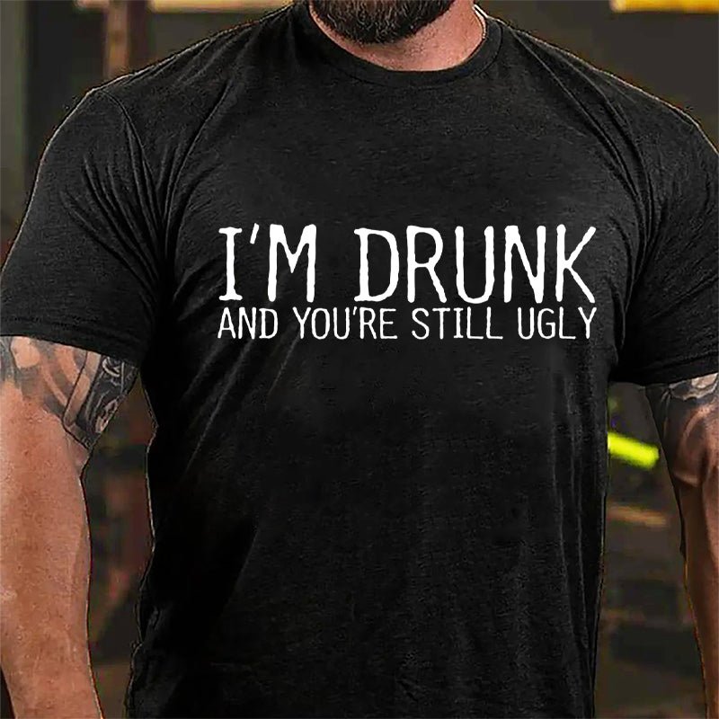 I'm Drunk And You're Still Ugly Cotton T-shirt-Maturelion