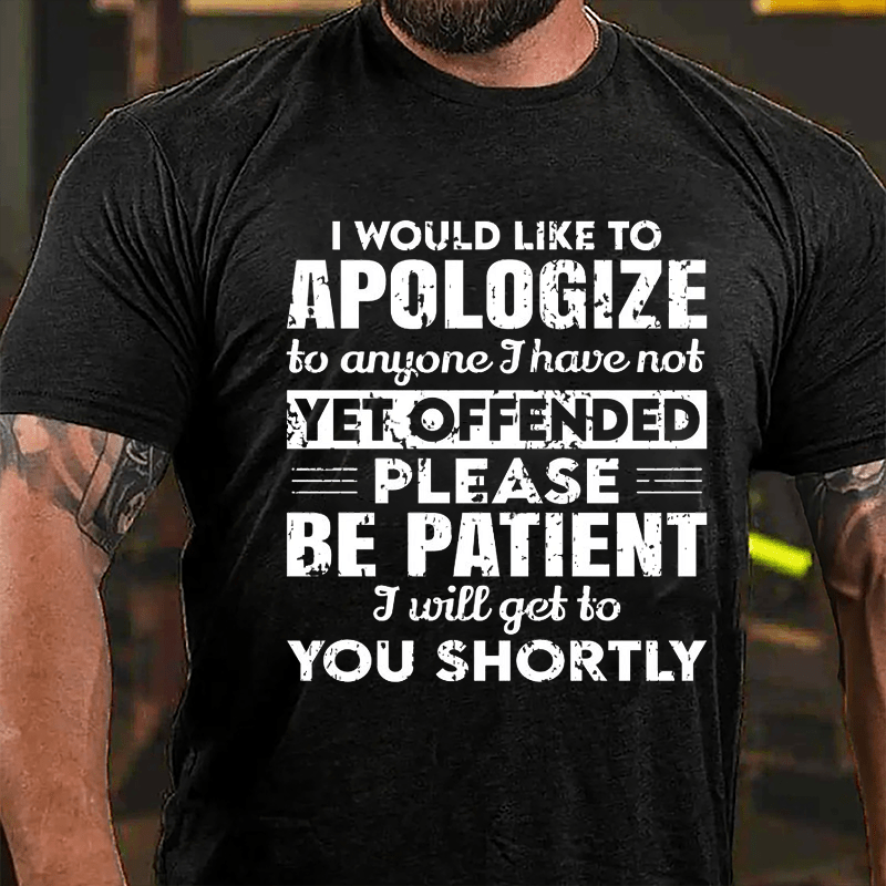 I Would Like To Apologize To Anyone I Have Not Yet Offended Please Be Patient I Will Get To You Shortly Cotton T-shirt-Maturelion