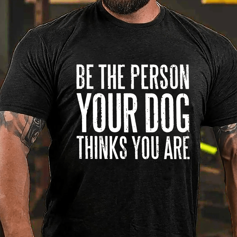 Be The Person Your Dog Thinks You Are Cotton T-shirt-Maturelion