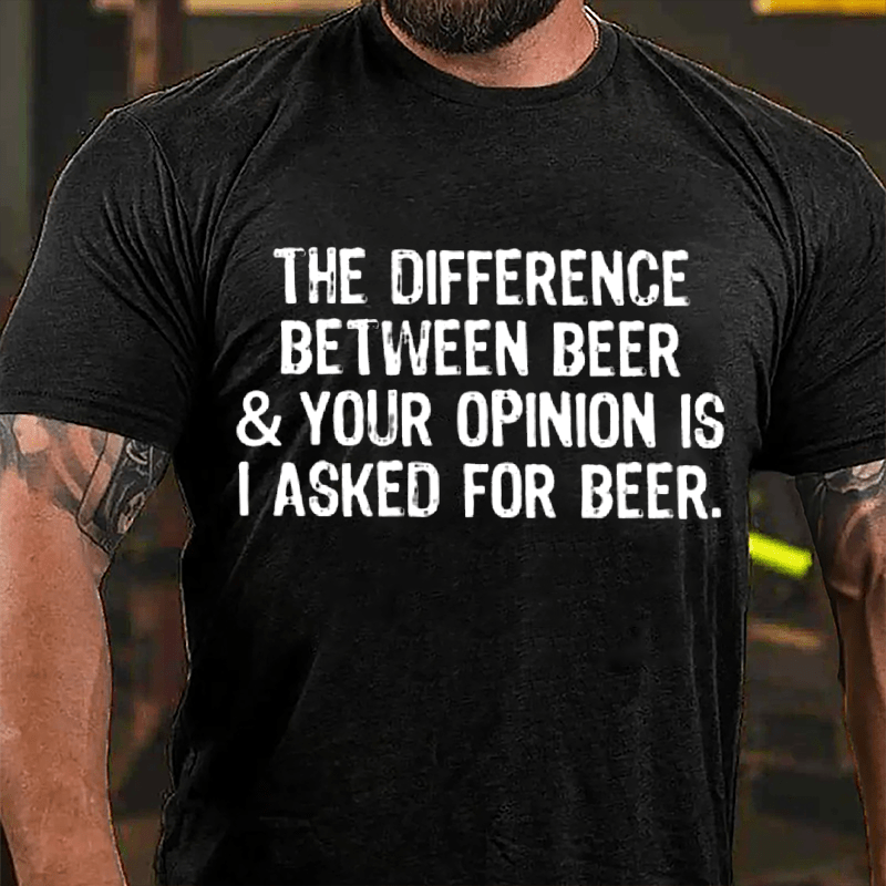 The Difference Between Beer & Your Opinion Is I Asked For Beer Cotton T-shirt-Maturelion