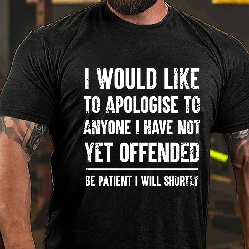 I Would Like To Apologise To Anyone I Have Not Yet Offended Be Patient I Will Shortly Cotton T-shirt-Maturelion