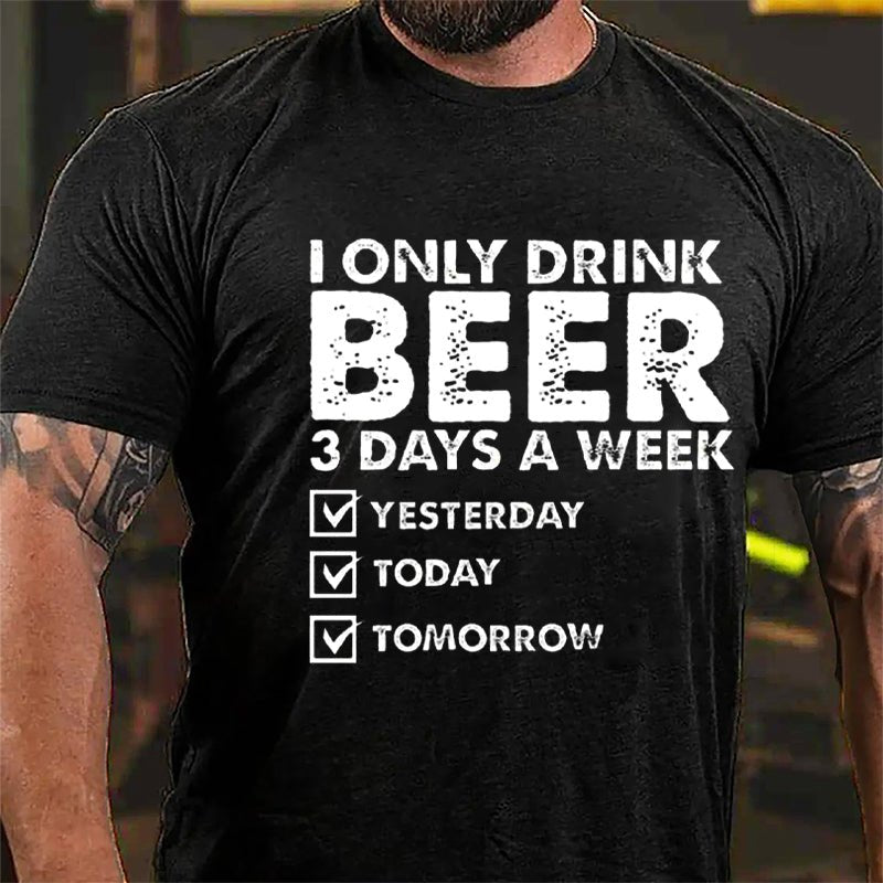 I Only Drink Beer 3 Days A Week Yesterday Today Tomorrow Funny Design Cotton T-shirt-Maturelion