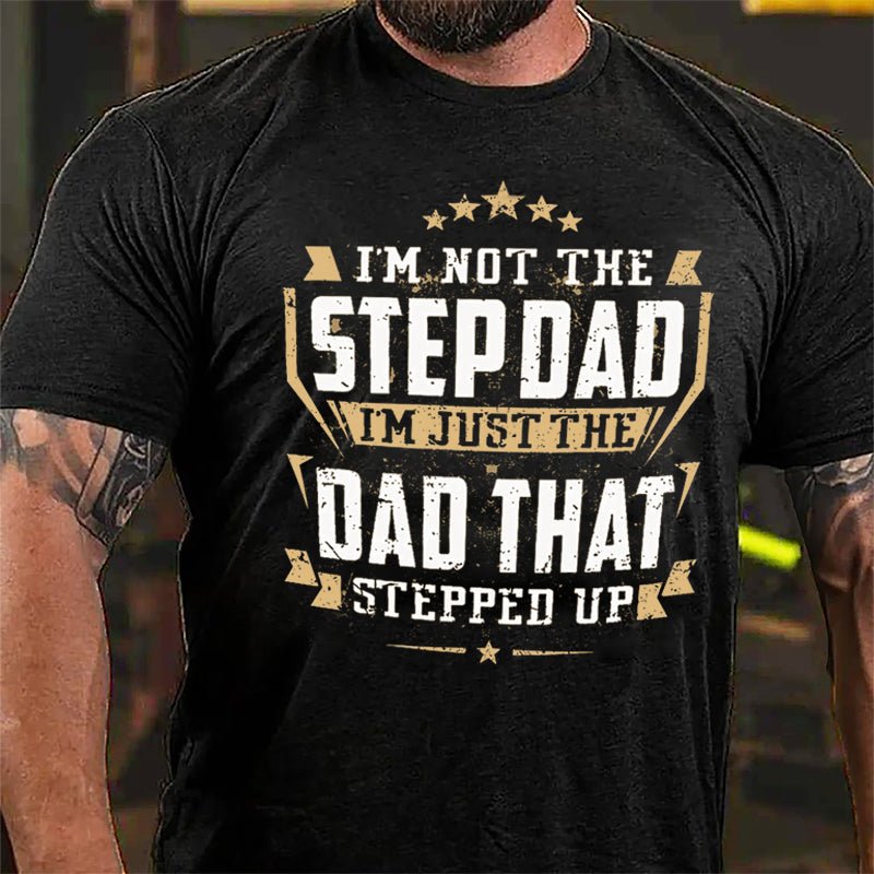 I'm Not The Step Dad I'm Just The Dad That Stepped Up Cotton T-shirt (Free Customization)-Maturelion