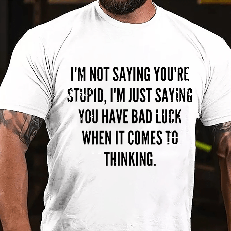 I'm Not Saying You're Stupid I'm Just Saying You Have Bad Luck When It Comes To Thinking Cotton T-shirt-Maturelion