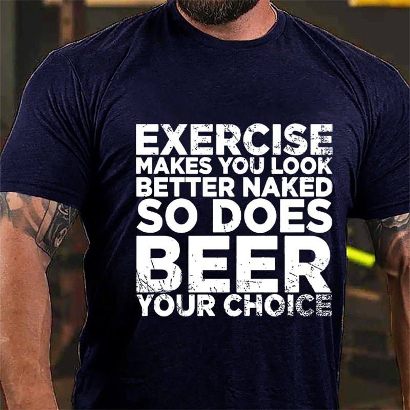 Exercise Makes You Look Better Naked So Does Beer Your Choice Cotton T-shirt-Maturelion