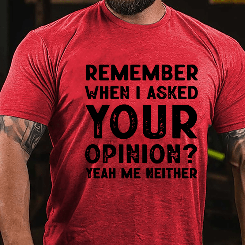 Remember When I Asked Your Opinion? Yeah Me Neither Cotton T-shirt-Maturelion