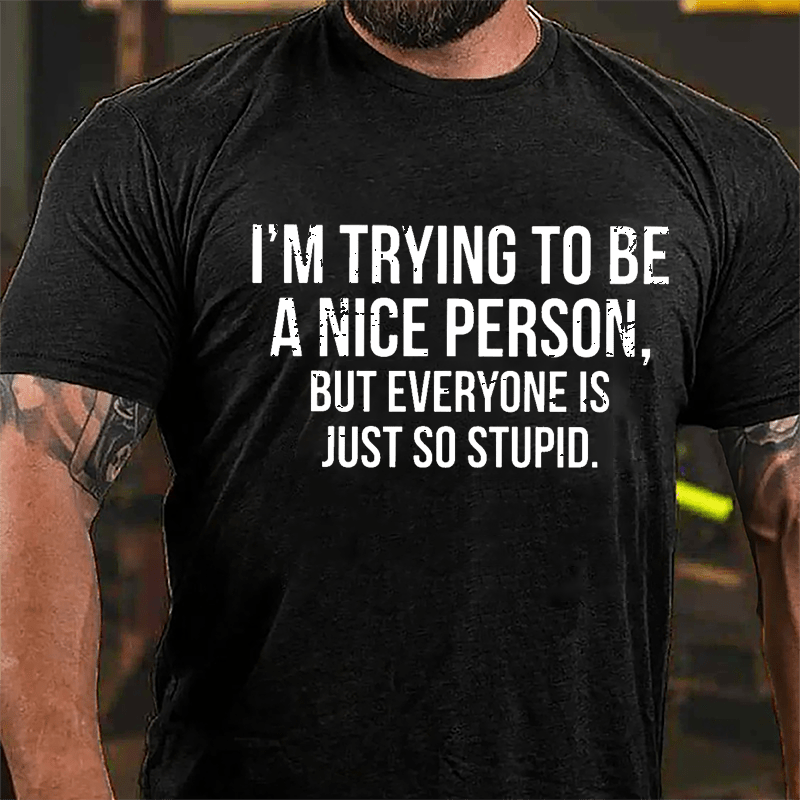 I'm Trying To Be A Nice Person But Everyone Is Just So Stupid Cotton T-shirt-Maturelion