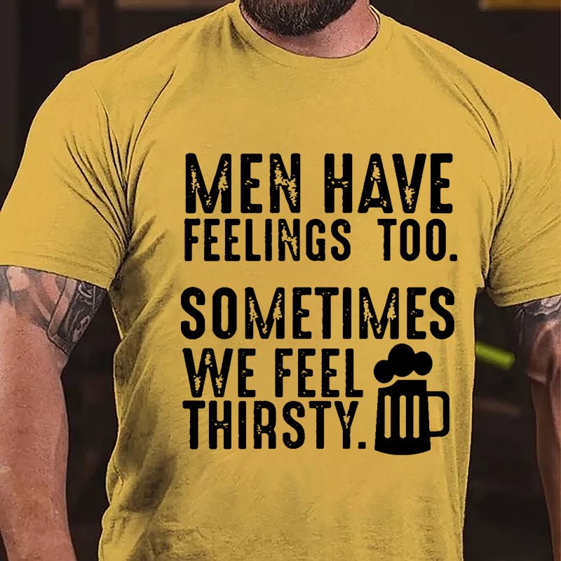 Men Have Feelings Too Sometimes We Feel Thirsty Cotton T-shirt-Maturelion