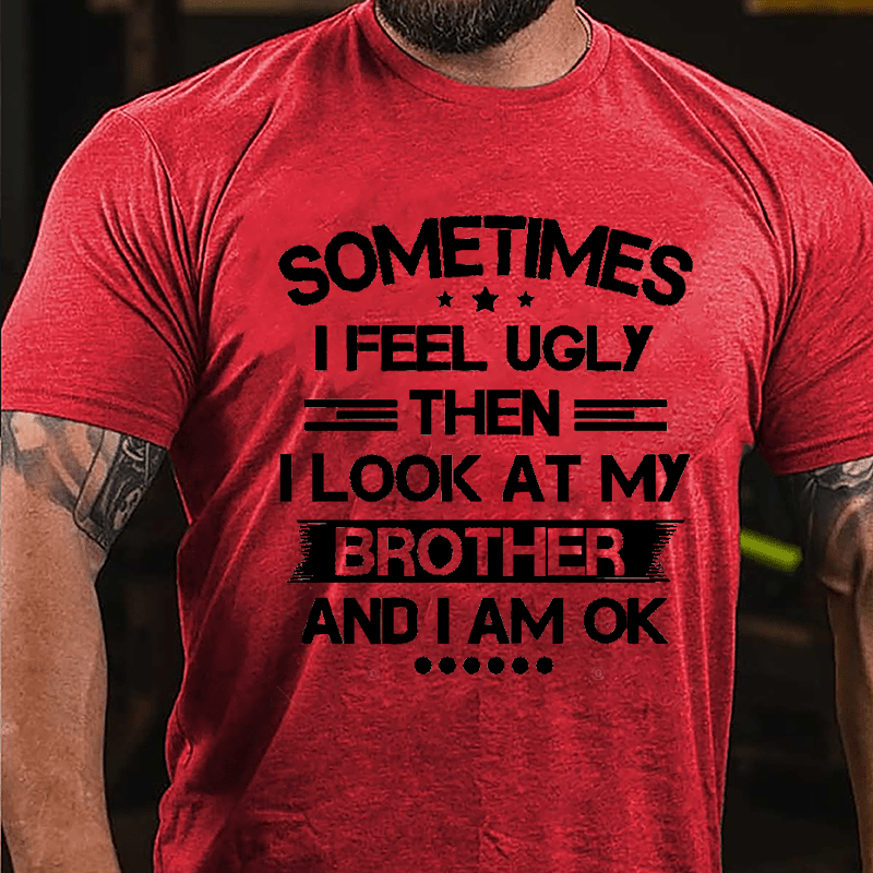 Sometimes I Feel Ugly Then I Look At My Brother And I Am OK Funny Cotton T-shirt-Maturelion