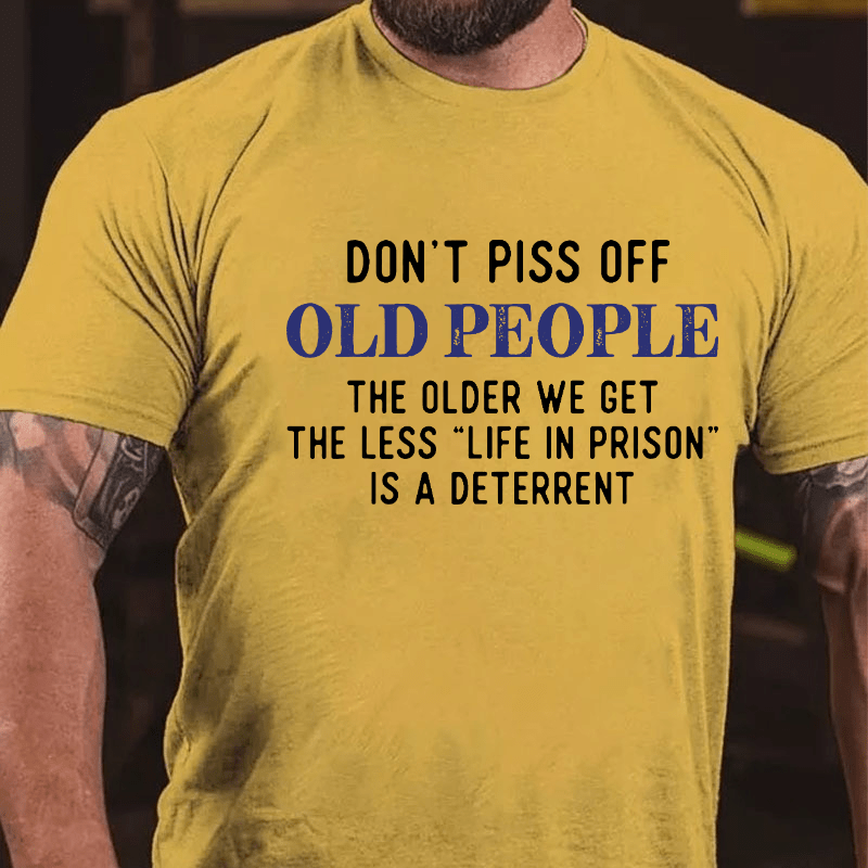 Don't Piss Off Old People The Older We Get The Less Life In Prison Is A Deterrent Cotton T-shirt-Maturelion