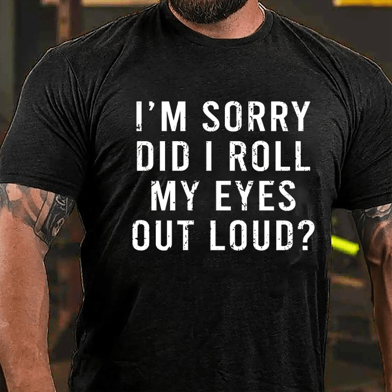 I'm Sorry Did I Roll My Eyes Out Loud Funny Cotton T-shirt-Maturelion