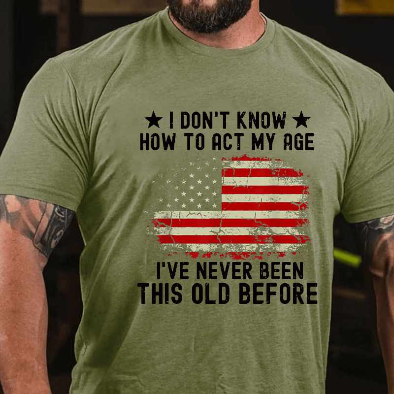 I Don't Know How To Act My Age I Have Never Been This Old Before Cotton T-shirt (Free Customization)-Maturelion
