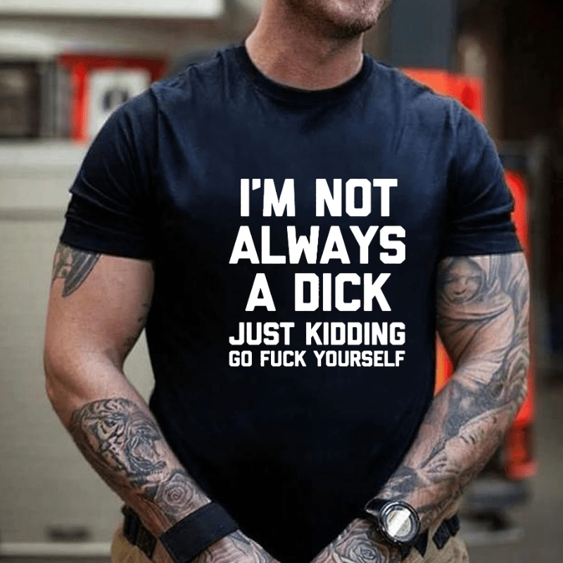 Maturelion I'm Not Always A Dick (Just Kidding, Go Fuck Yourself) Unisex Cotton T-shirt (Free Customization)