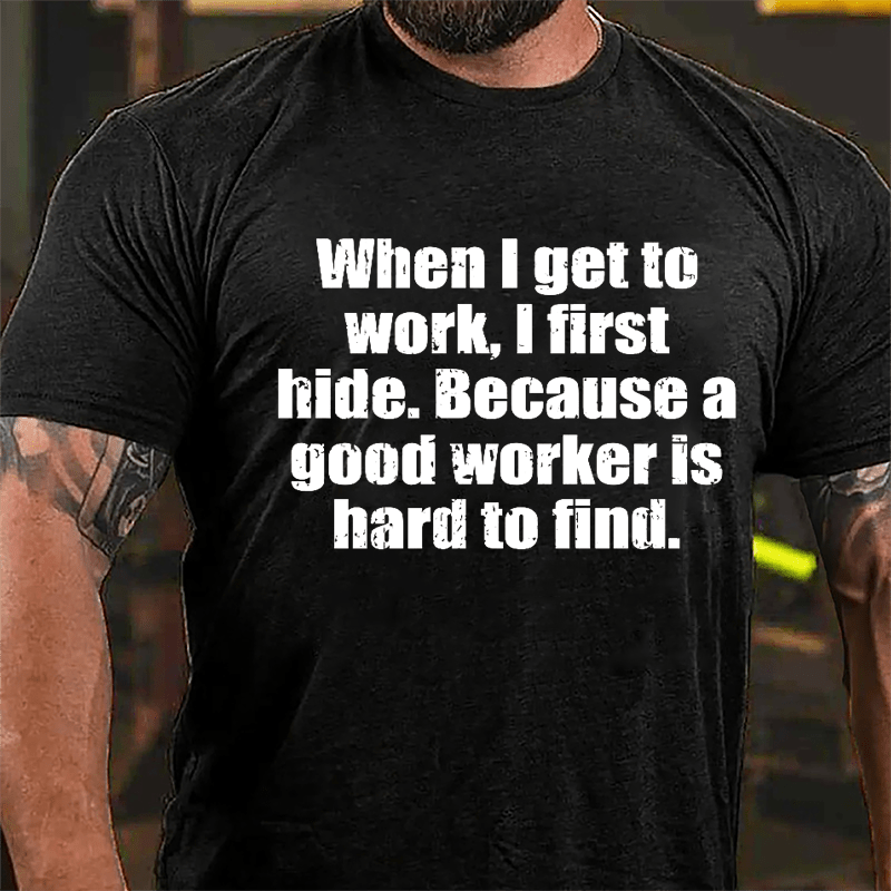 When I Get To Work I First Hide Because A Good Worker Is Hard To Find Funny Cotton T-shirt-Maturelion