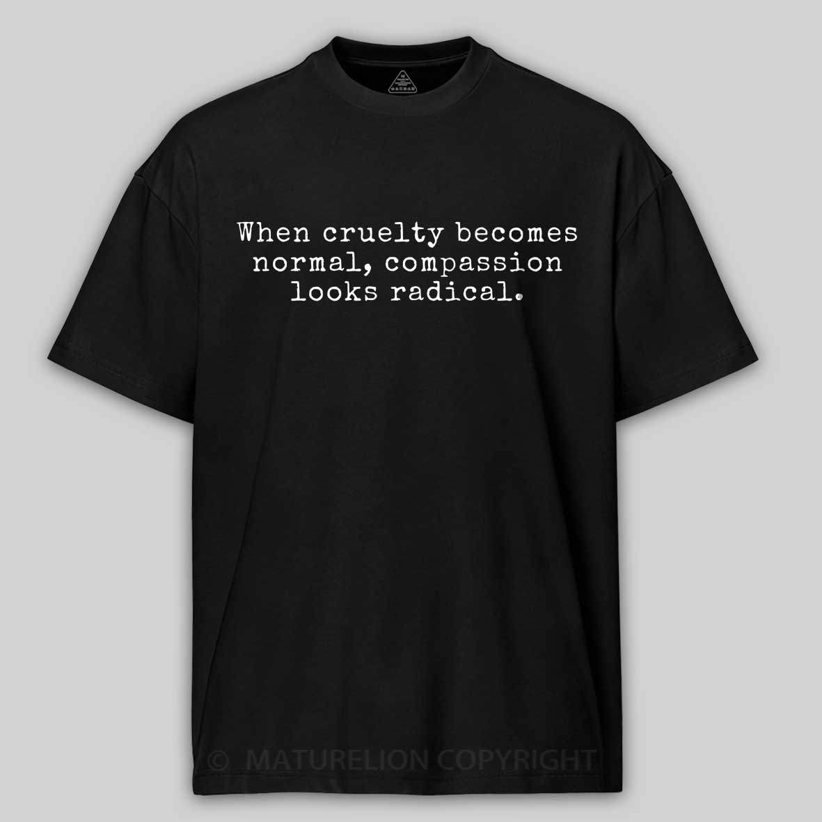 Maturelion When Cruelty becomes Normal Compassion looks Radical Cotton T-shirt