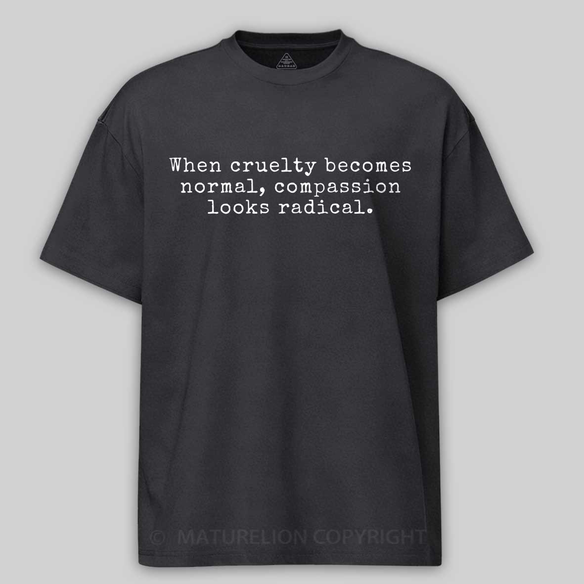 Maturelion When Cruelty becomes Normal Compassion looks Radical Cotton T-shirt