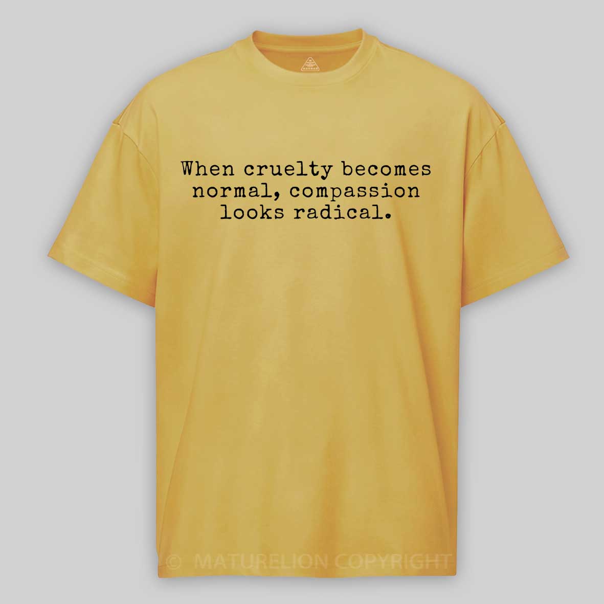 Maturelion When Cruelty becomes Normal Compassion looks Radical Cotton T-shirt