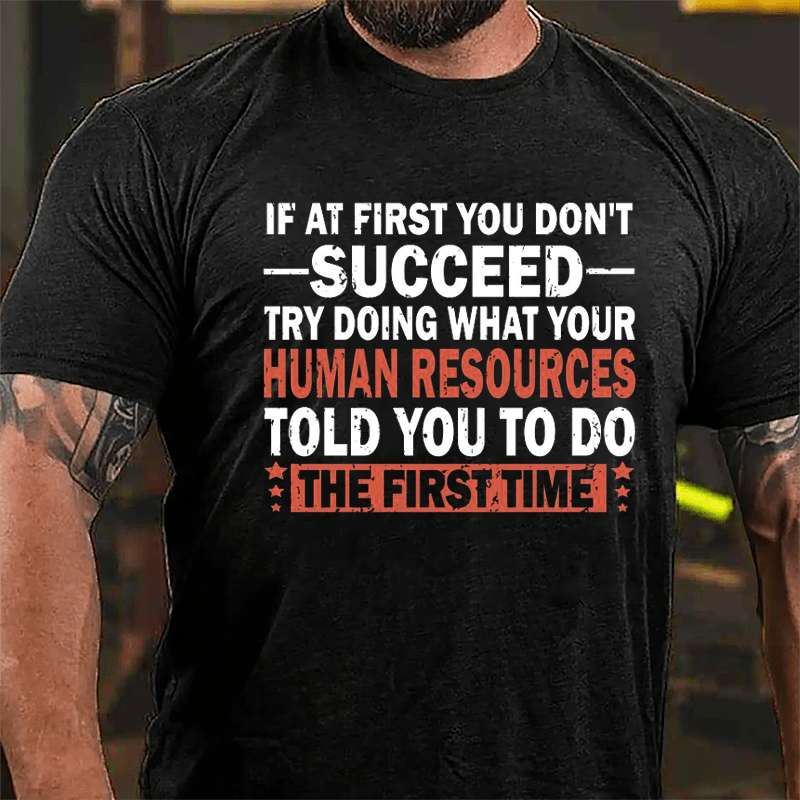 If At First You Don't Succeed Try Doing What Your Human Resources Told You To Do The First Time Cotton T-shirt-Maturelion