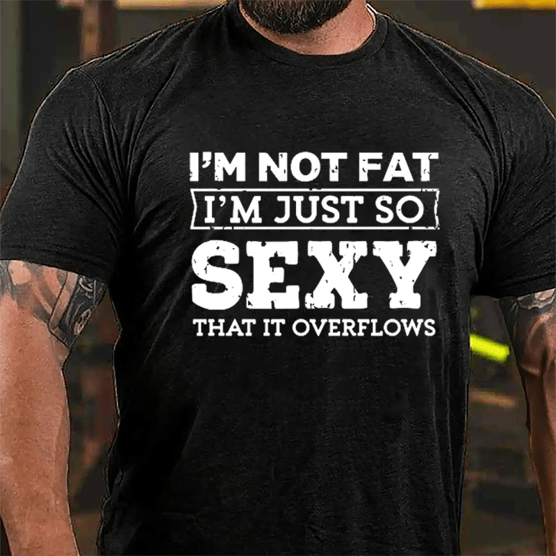 I'm Not Fat I'm Just So Sexy That It Overflows Cotton T-shirt-Maturelion