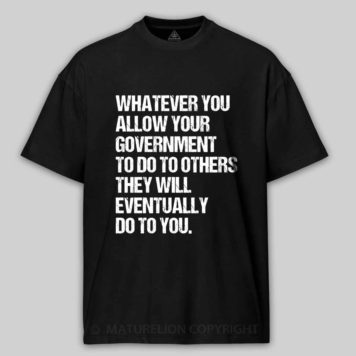 Maturelion Whatever You Allow Your Government To Do To Others They Will Eventually Do To You Cotton T-shirt