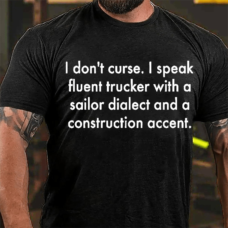 I Don't Curse I Speak Fluent Trucker With A Sailor Dialect And A Construction Accent Cotton T-shirt-Maturelion