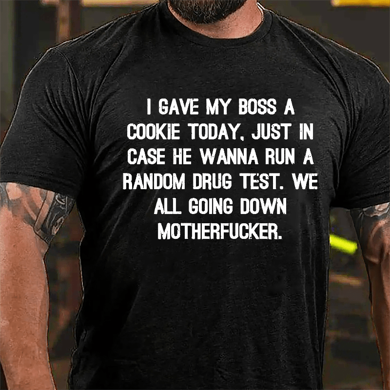 I Gave My Boss A Cookie Today Just In Case He Wanna Run A Random Drug Test We All Going Down Motherfucker Cotton T-shirt-Maturelion