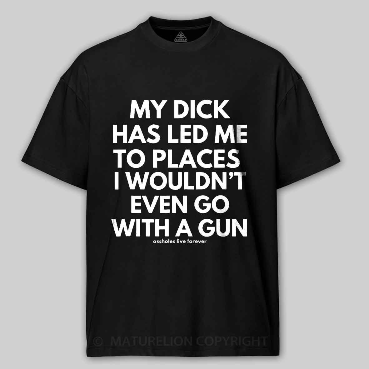 Maturelion Men's T-Shirt My Dick Has Led Me To Places I Wouldn't Even Go With A Gun T-Shirt 