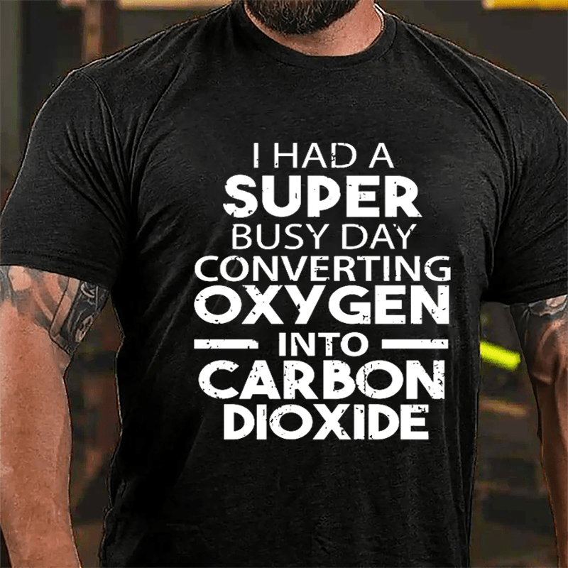 I Had A Super Busy Day Converting Oxygen Into Carbon Dioxide Cotton T-shirt-Maturelion