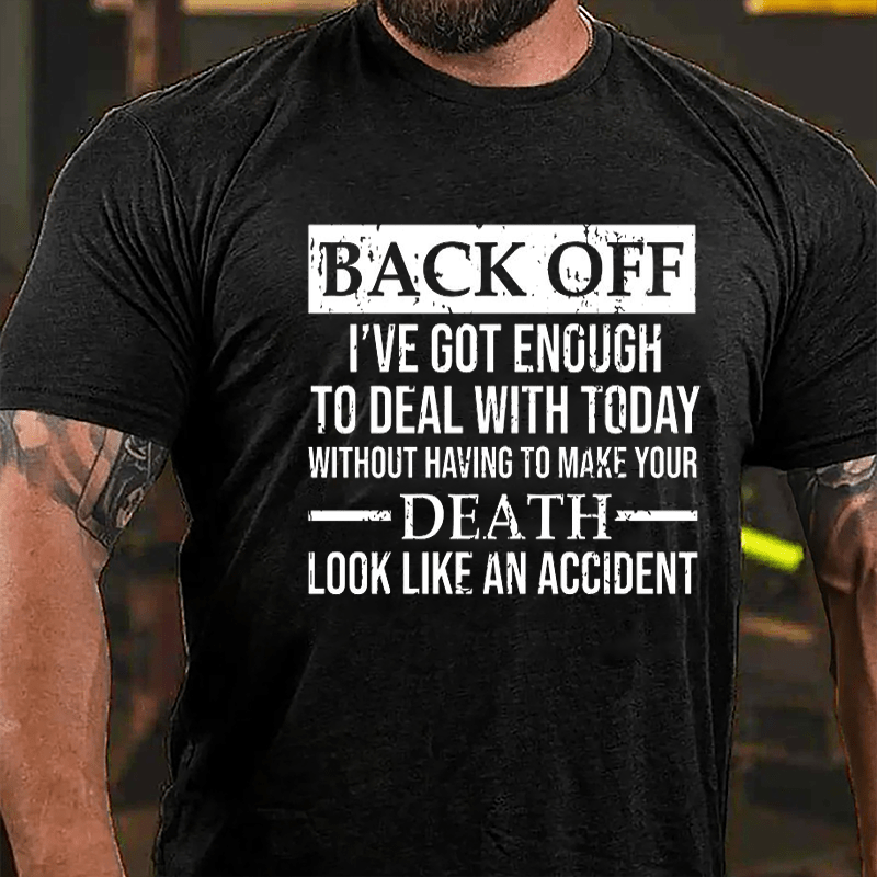 Back Off I've Got Enough To Deal With Today Without Having To Make Your Death Look Like An Accident Cotton T-shirt-Maturelion