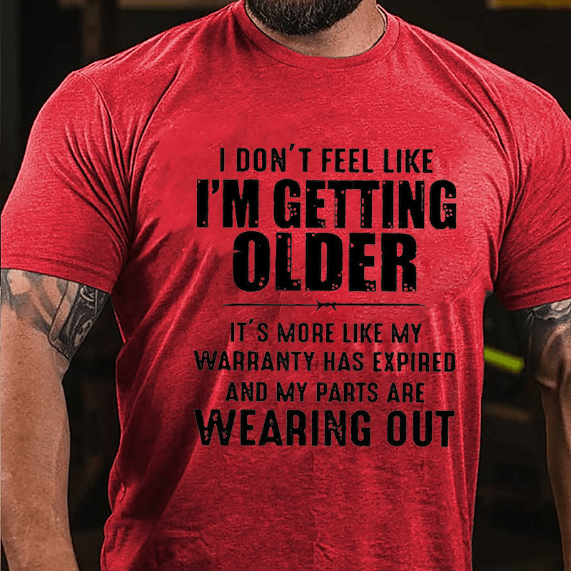 I Don't Feel Like I'm Getting Older It's More Like My Warranty Has Expired And My Parts Are Wearing Out Cotton T-shirt -Maturelion