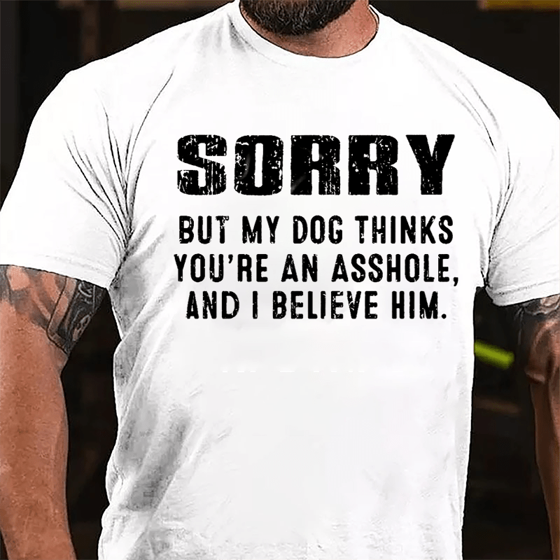 Sorry But My Dog Thinks You're An Asshole And I Believe Him Cotton T-shirt-Maturelion