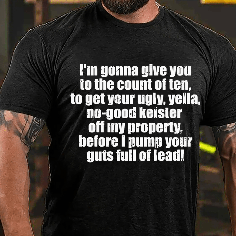 I'm Gonna Give You To The Count Of Ten To Get Your Ugly Yella No-good Keister Off My Property Before I Pump Your Guts Full Of Lead Cotton T-shirt-Maturelion