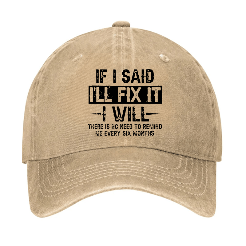 If I Said I'll Fix It I Will There Is No Need To Remind Me Every Six Months Funny Slogan Cap -Maturelion
