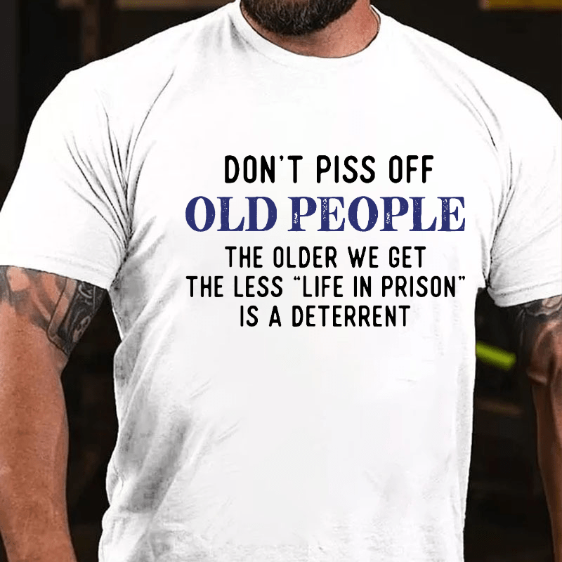 Don't Piss Off Old People The Older We Get The Less Life In Prison Is A Deterrent Cotton T-shirt-Maturelion
