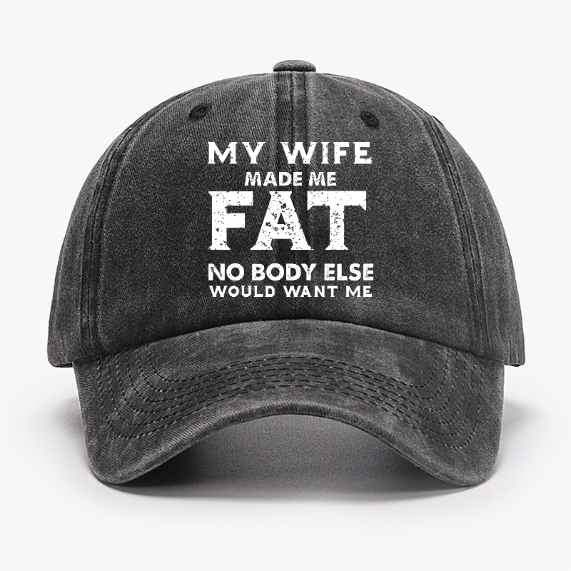 My Wife Made Me Fat No Body Else Would Want Me Funny Husband Family Cap-Maturelion