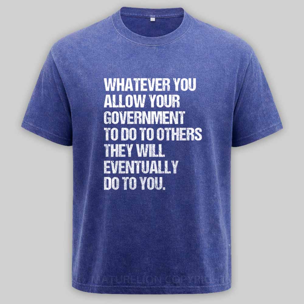 MaturelionOld Whatever You Allow Your Government To Do To Others They Will Eventually Do To You Washed T-shirt