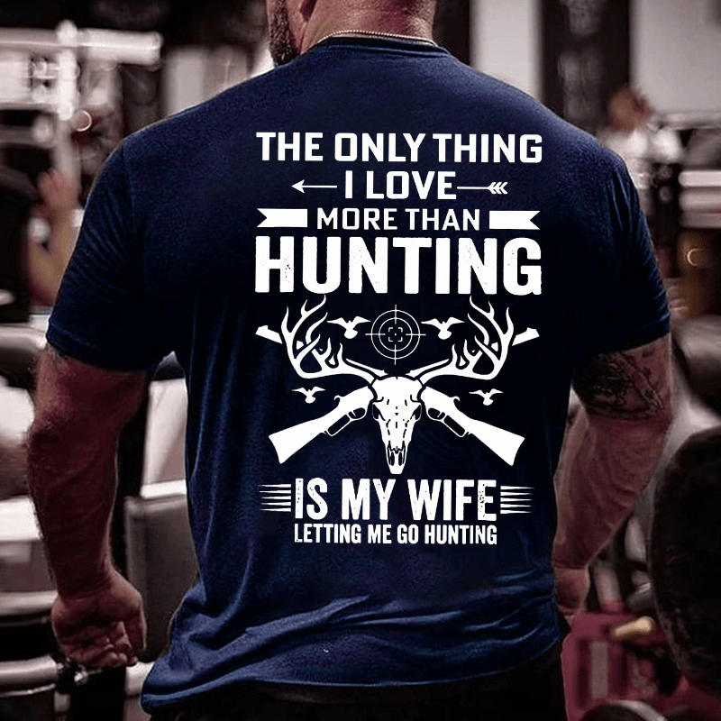 The Only Thing I Love More Than Hunting Is My Wife Letting Me Go Hunting Cotton T-shirt (Free Customization)