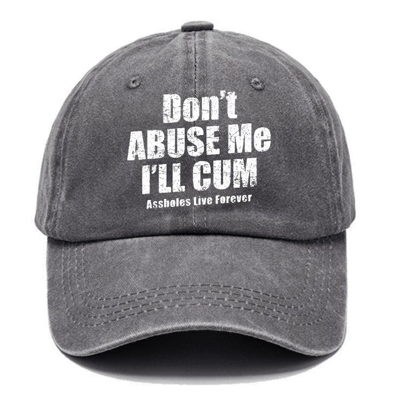 Don't Abuse Me I'll Cum Assholes Live Forever Funny Sarcastic Saying Cap-Maturelion