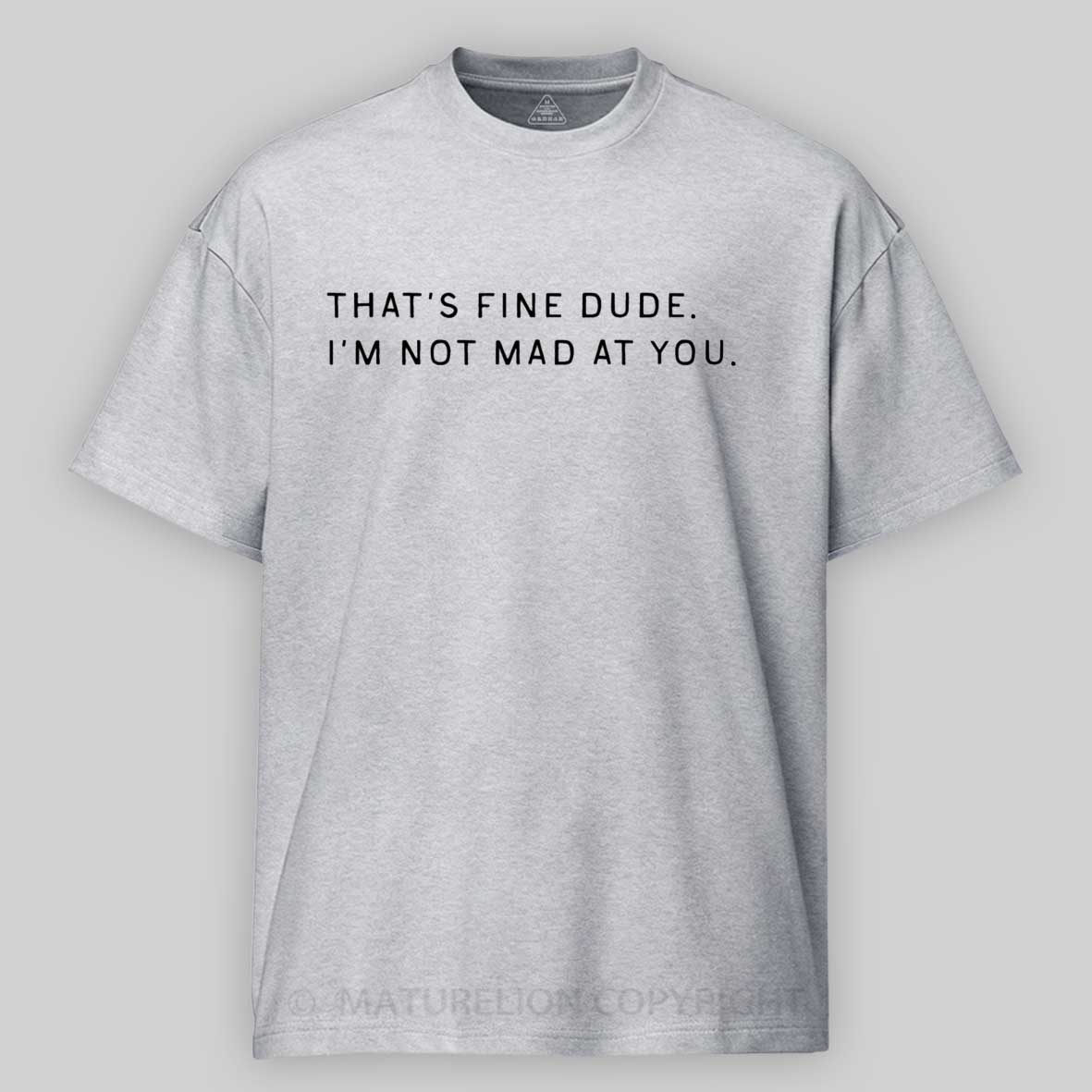 Maturelion That’s Fine Dude. I’m Not Mad at You Cotton T-shirt