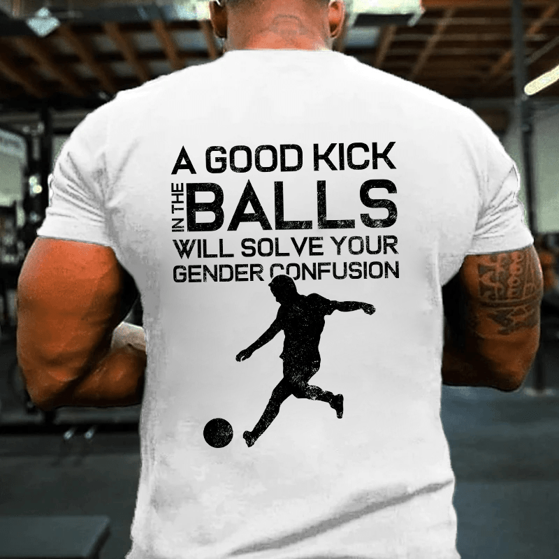 MATURELION A GOOD KICK BALLS WILL SOLVE YOUR GENDER CONFUSION COTTON T-SHIRT-Maturelion