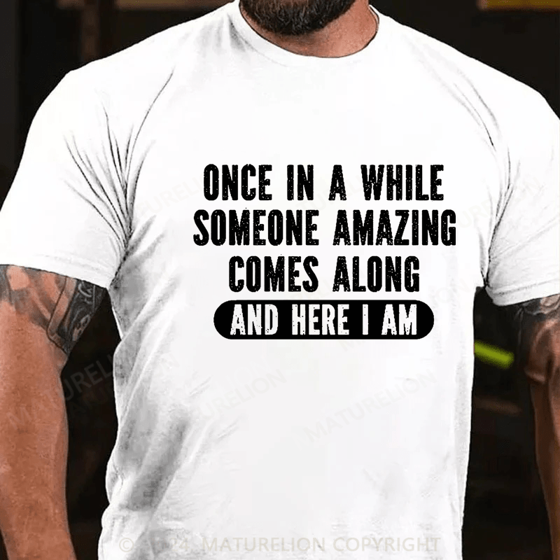 Maturelion Once In A While Someone Amazing Comes Along And Here I Am Funny Cotton T-shirt (Free Customization)-Maturelion