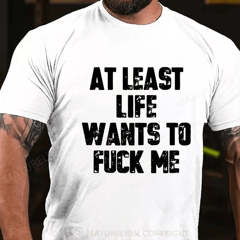 Maturelion At Least Life Wants To Fuck Me Unisex Cotton T-shirt 