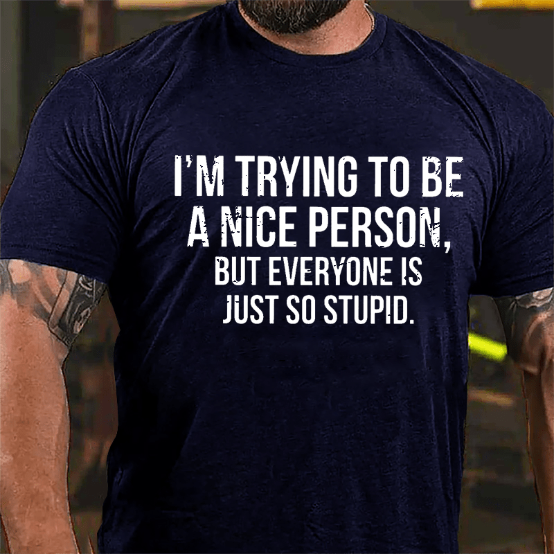 I'm Trying To Be A Nice Person But Everyone Is Just So Stupid Cotton T-shirt-Maturelion