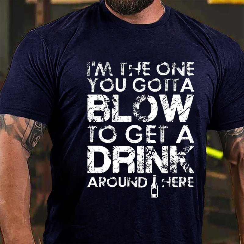 I'm The One You Gotta Blow To Get A Drink Around Here Cotton T-shirt-Maturelion