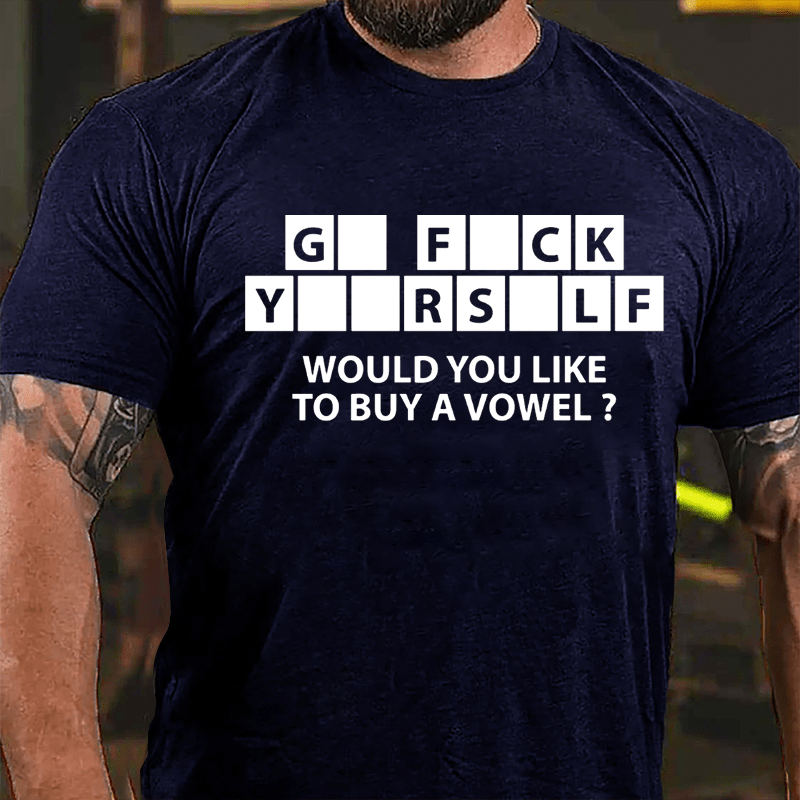 Go Fuck Yourself Would You Like To Buy A Vowel Funny Cotton T-shirt-Maturelion