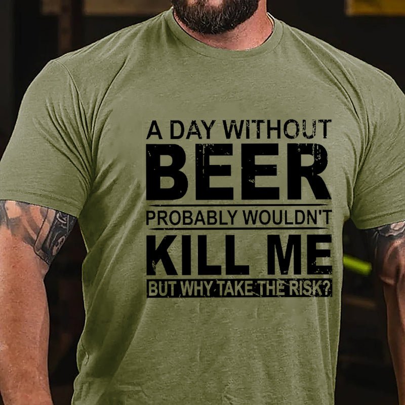 A Day Without Beer Probably Wouldn't Kill Me But Why Take The Risk Funny Drinking Cotton T-shirt-Maturelion