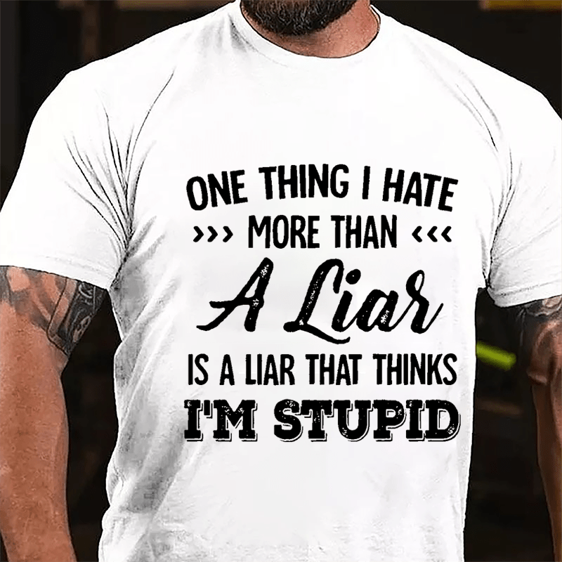 One Thing I Hate More Than A Liar Is A Liar That Thinks I'm Stupid Cotton T-shirt-Maturelion