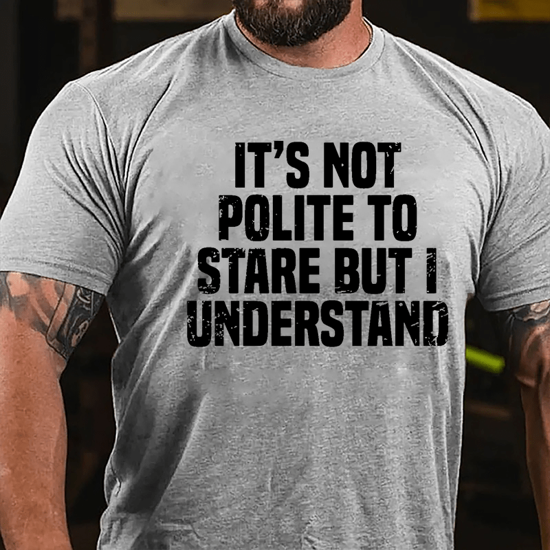 It's Not Polite To Stare But I Understand Cotton T-shirt-Maturelion